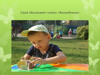 Саша обыгрывает сказку «Волшебница»
 