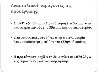 Ανασταλτικοί παράγοντες της
προσέγγισης:
 1. το Τανζιμάτ που έδωσε διευρυμένα δικαιώματα
στους χριστιανούς της Οθωμανικής αυτοκρατορίας
 2. οι οικονομικές συνθήκες στην αυτοκρατορία
ήταν ευνοϊκότερες απ’ ό,τι στο ελληνικό κράτος
 Η προσέγγιση αρχίζει τη δεκαετία του 1870 λόγω
της ευρωπαϊκής οικονομικής κρίσης.
 