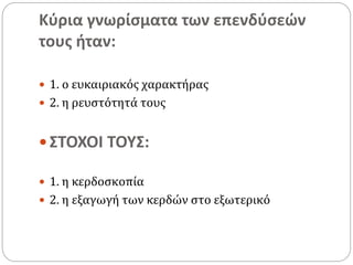 Κύρια γνωρίσματα των επενδύσεών
τους ήταν:
 1. ο ευκαιριακός χαρακτήρας
 2. η ρευστότητά τους
 ΣΤΟΧΟΙ ΤΟΥΣ:
 1. η κερδοσκοπία
 2. η εξαγωγή των κερδών στο εξωτερικό
 
