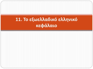11. Το εξωελλαδικό ελληνικό
κεφάλαιο
 