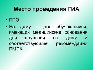 Место проведения ГИА
• ППЭ
• На дому – для обучающихся,
имеющих медицинские основания
для обучения на дому и
соответствующие рекомендации
ПМПК
 
