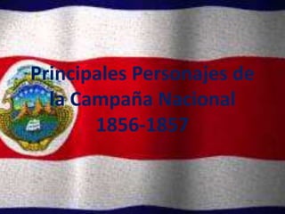 Principales Personajes de
la Campaña Nacional
1856-1857
 