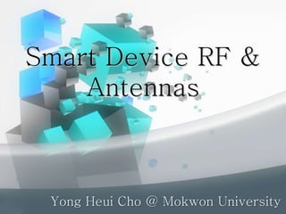 Smart Device RF &
Antennas
Yong Heui Cho @ Mokwon University
 