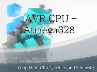 AVR CPU –
Atmega328
Yong Heui Cho @ Mokwon University
Some of slides are referred to:
[1] Mohamed Abd ElHay, Microcontroller, slideshare.
 