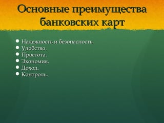 Основные преимуществаОсновные преимущества
банковских картбанковских карт
 Надежность и безопасность.Надежность и безопасность.
 Удобство.Удобство.
 Простота.Простота.
 Экономия.Экономия.
 Доход.Доход.
 Контроль.Контроль.
 