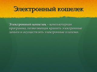Электронный кошелекЭлектронный кошелек
Электронный кошелекЭлектронный кошелек – компьютерная– компьютерная
программа, позволяющая хранить электронныепрограмма, позволяющая хранить электронные
деньги и осуществлять электронные платежи.деньги и осуществлять электронные платежи.
 