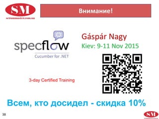 38
Внимание!
Gáspár Nagy
Kiev: 9-11 Nov 2015
3-day Certified Training
Всем, кто досидел - скидка 10%
 