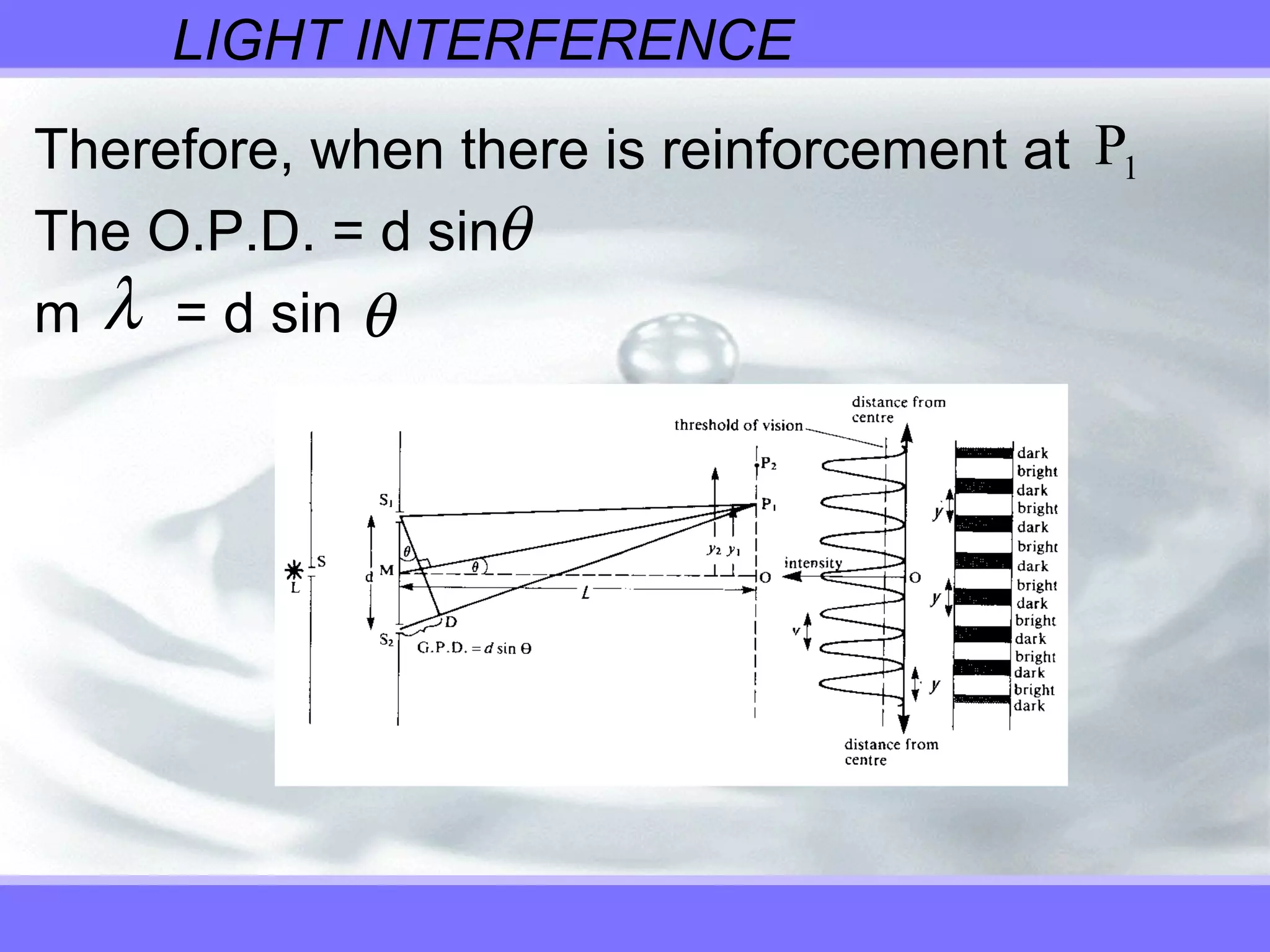 LIGHT INTERFERENCE
Therefore, when there is reinforcement at
The O.P.D. = d sin
m = d sin
P1
θ
λ θ
 