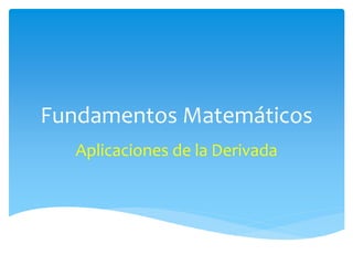 Fundamentos Matemáticos
Aplicaciones de la Derivada
 