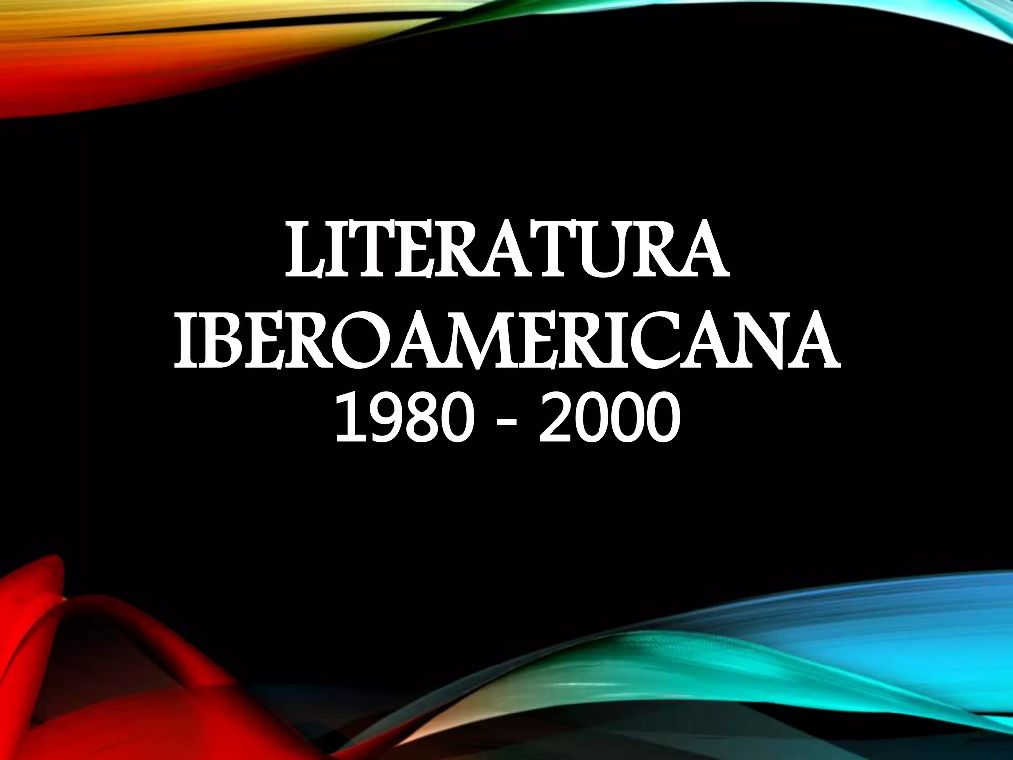 LITERATURA
IBEROAMERICANA
1980 - 2000
 