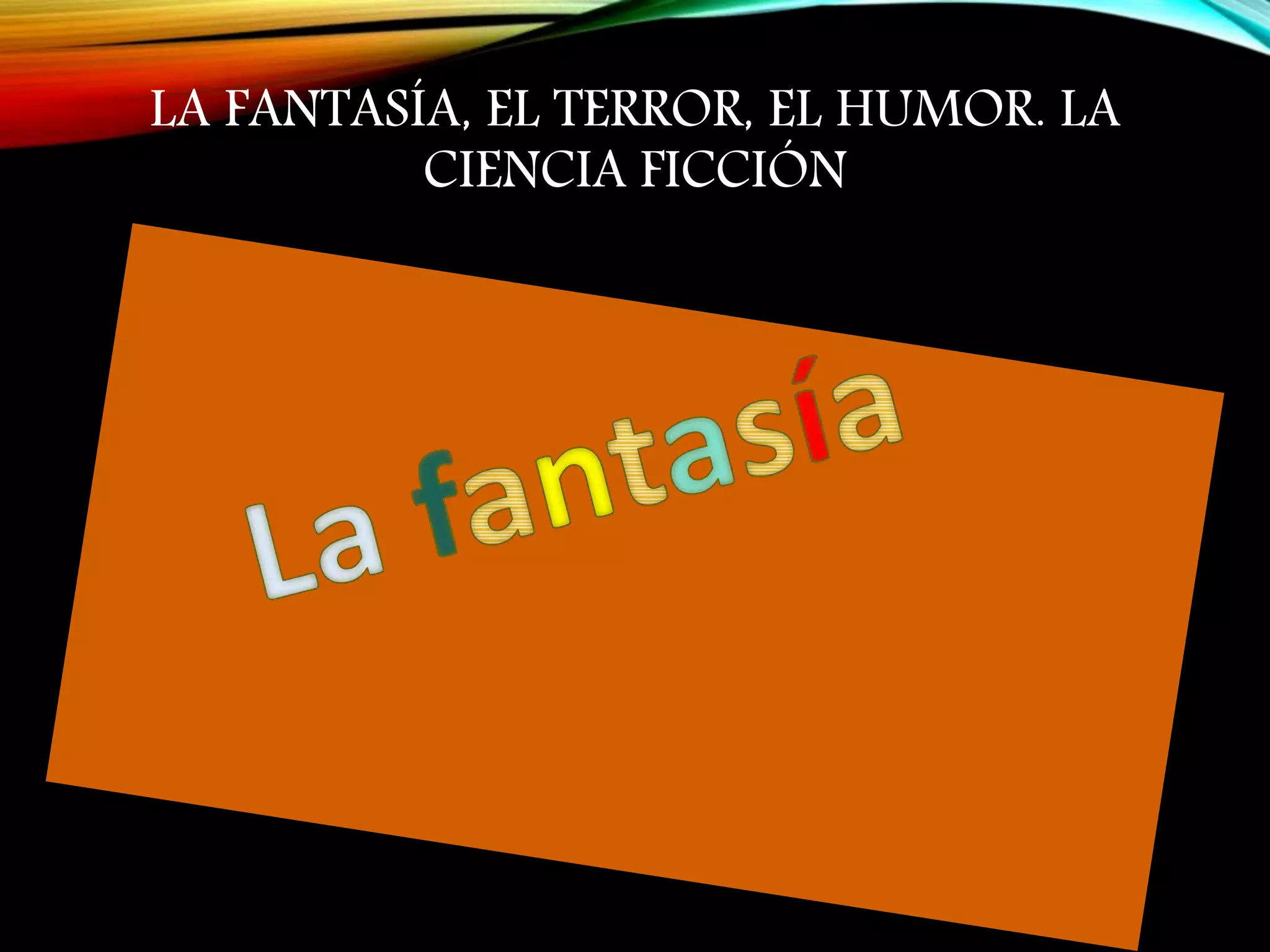 LA FANTASÍA, EL TERROR, EL HUMOR. LA
CIENCIA FICCIÓN
 