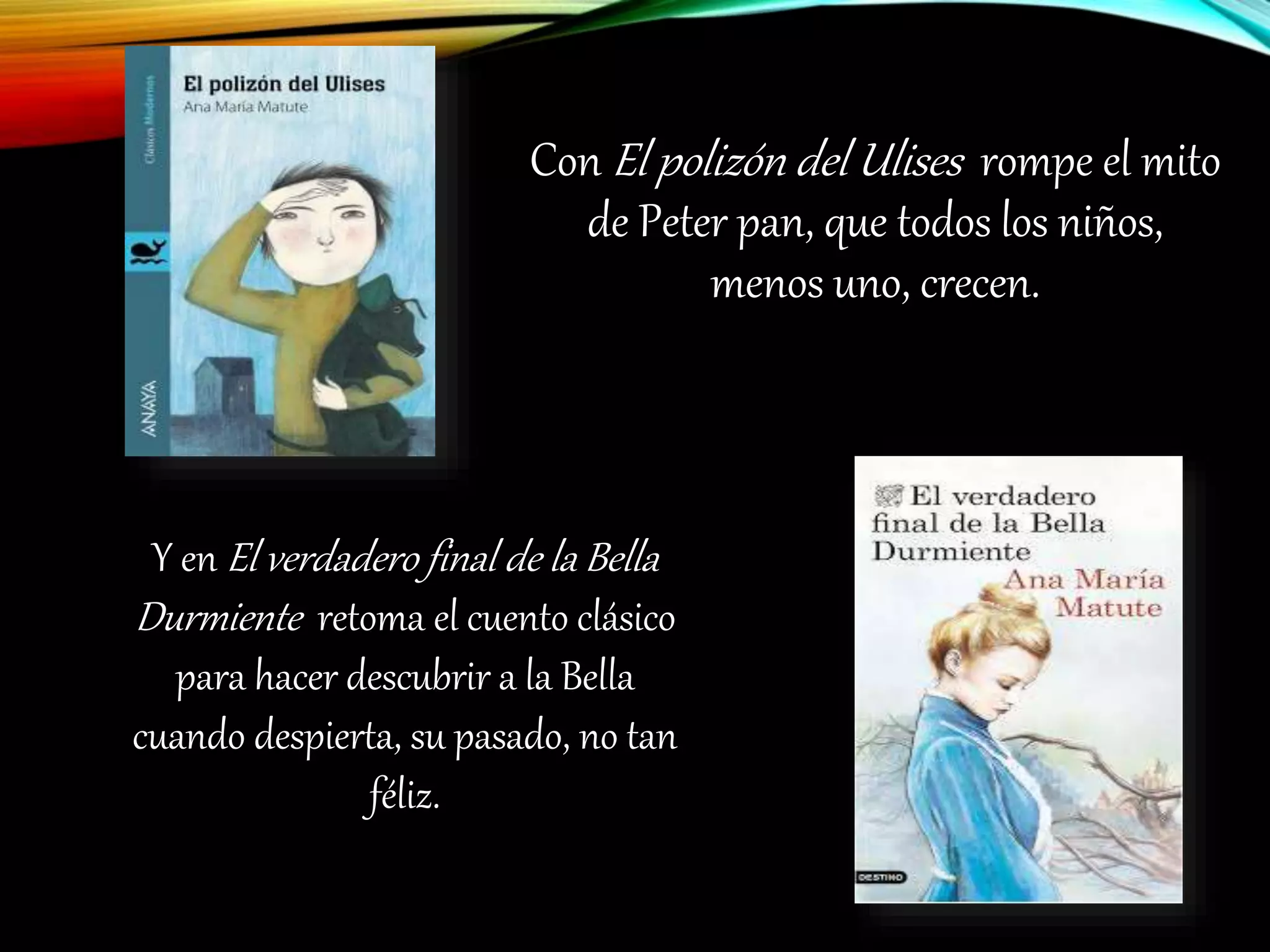 Con El polizón del Ulises rompe el mito
de Peter pan, que todos los niños,
menos uno, crecen.
Y en El verdadero final de la Bella
Durmiente retoma el cuento clásico
para hacer descubrir a la Bella
cuando despierta, su pasado, no tan
féliz.
 