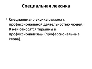 Специальная лексика
• Специальная лексика связана с
профессиональной деятельностью людей.
К ней относятся термины и
профессионализмы (профессиональные
слова).
 