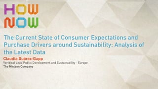 Claudia Suárez-Gapp
Veridical Lead Public Development and Sustainability - Europe
The Nielsen Company
The Current State of Consumer Expectations and
Purchase Drivers around Sustainability: Analysis of
the Latest Data
 