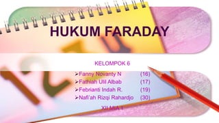 HUKUM FARADAY
KELOMPOK 6
Fanny Novanty N (16)
Fathiah Ulil Albab (17)
Febrianti Indah R. (19)
Nafi’ah Rizqi Rahardjo (30)
XII MIA 1
 