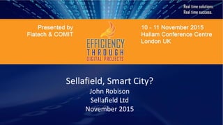 Sellafield, Smart City?
John Robison
Sellafield Ltd
November 2015
 