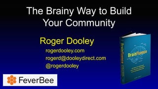 The Brainy Way to Build
Your Community
Roger Dooley
rogerdooley.com
rogerd@dooleydirect.com
@rogerdooley
 