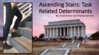 Ascending Stairs: Task
Related Determinants
By: Jessie Brown and Chelsea Zemmin
 