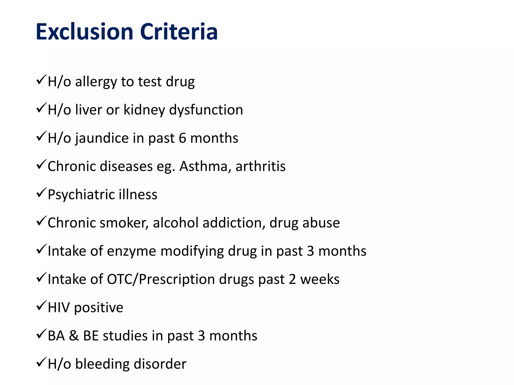 Exclusion Criteria
H/o allergy to test drug
H/o liver or kidney dysfunction
H/o jaundice in past 6 months
Chronic diseases eg. Asthma, arthritis
Psychiatric illness
Chronic smoker, alcohol addiction, drug abuse
Intake of enzyme modifying drug in past 3 months
Intake of OTC/Prescription drugs past 2 weeks
HIV positive
BA & BE studies in past 3 months
H/o bleeding disorder
 