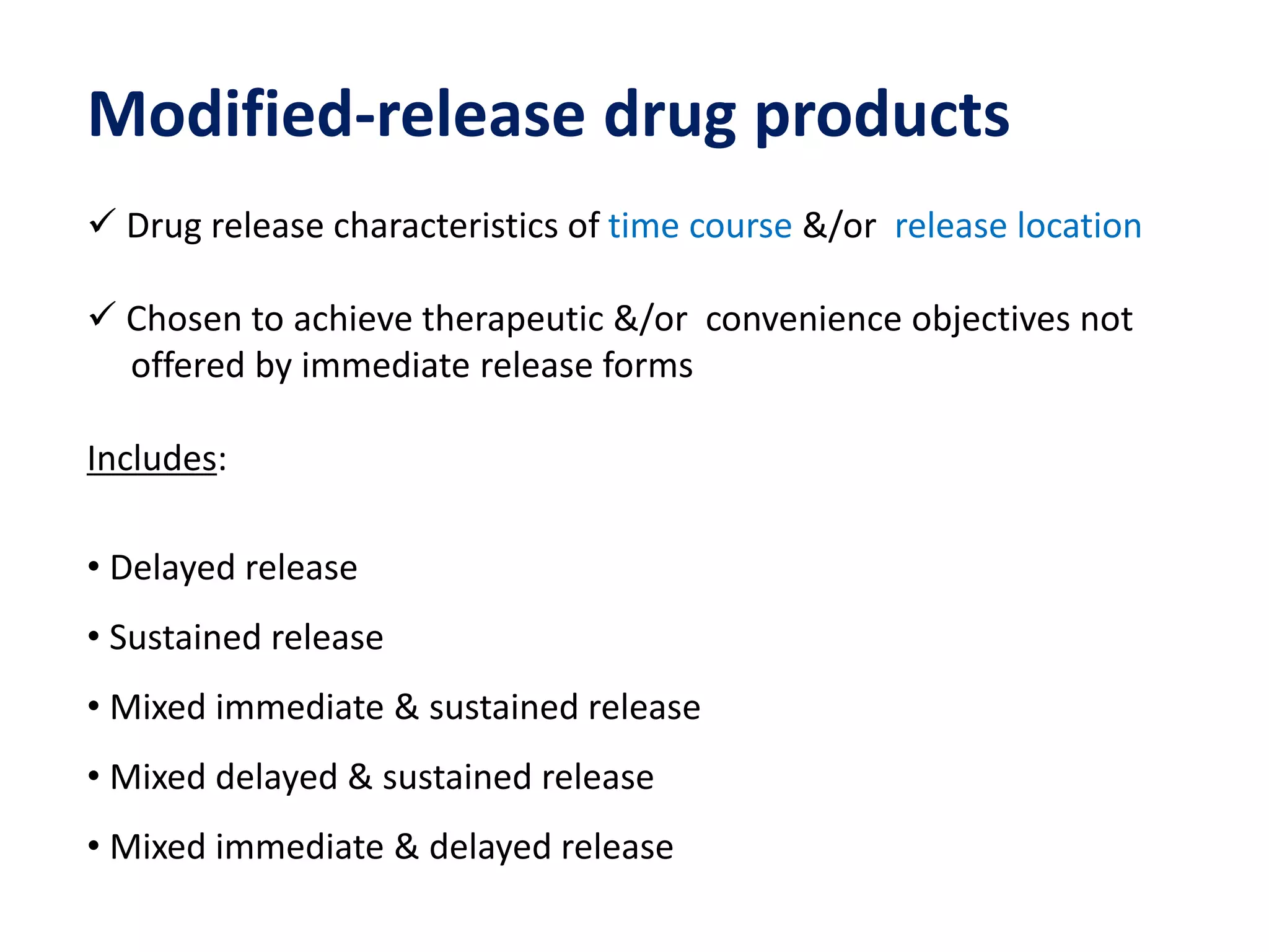 Modified-release drug products
 Drug release characteristics of time course &/or release location
 Chosen to achieve therapeutic &/or convenience objectives not
offered by immediate release forms
Includes:
• Delayed release
• Sustained release
• Mixed immediate & sustained release
• Mixed delayed & sustained release
• Mixed immediate & delayed release
 