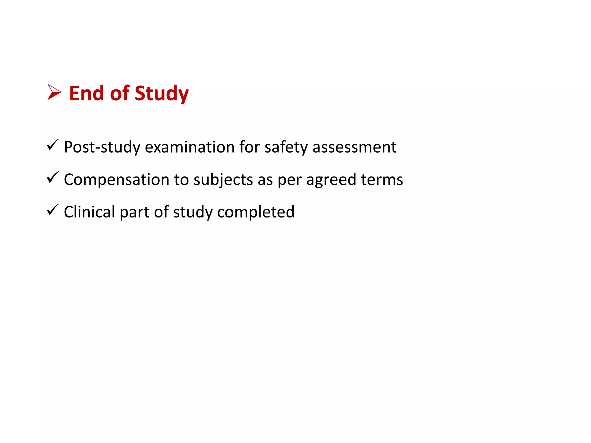  End of Study
 Post-study examination for safety assessment
 Compensation to subjects as per agreed terms
 Clinical part of study completed
 