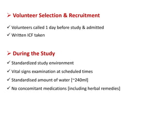  Volunteer Selection & Recruitment
 Volunteers called 1 day before study & admitted
 Written ICF taken
 During the Study
 Standardized study environment
 Vital signs examination at scheduled times
 Standardised amount of water [~240ml]
 No concomitant medications [including herbal remedies]
 