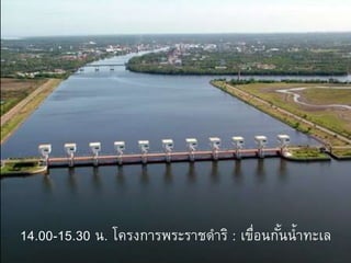 14.00-15.30 น. โครงการพระราชดาริ : เขื่อนกั้นน้าทะเล
 