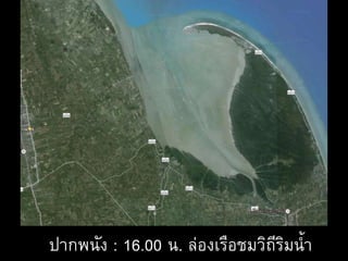 ปากพนัง : 16.00 น. ล่องเรือชมวิถีริมน้า
 