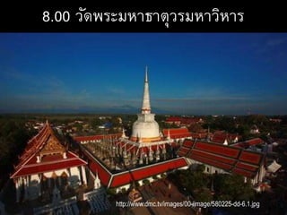 8.00 วัดพระมหาธาตุวรมหาวิหาร
http://www.dmc.tv/images/00-iimage/580225-dd-6.1.jpg
 