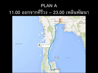 PLAN A
11.00 ออกจากคีรีวง – 23.00 เพลินพัฒนา
 