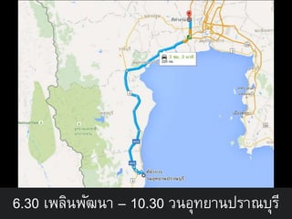 6.30 เพลินพัฒนา – 10.30 วนอุทยานปราณบุรี
 