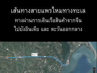 เส้นทางสายแพรไหมทางทะเล
ทางผ่านการเดินเรือสินค้าจากจีน
ไปยังอินเดีย และ ตะวันออกกลาง
 