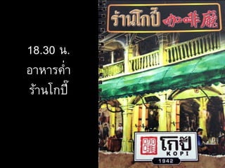 18.30 น.
อาหารค่า
ร้านโกปี๊
 