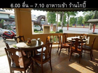 6.00 ตื่น – 7.10 อาหารเช้า ร้านโกปี๊
 