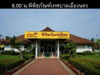 8.00 น.พิพิธภัณฑ์เทศบาลเมืองนคร
 