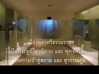 เมืองนครศรีธรรมราช
เป็นประตูที่ไศวนิกาย และ พุทธศาสนา
เดินทางเข้าสู่สยาม และ สุวรรณภูมิ
 