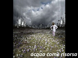 acqua come risorsa
 