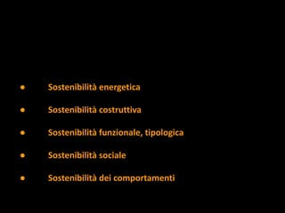 ● Sostenibilità energetica
● Sostenibilità costruttiva
● Sostenibilità funzionale, tipologica
● Sostenibilità sociale
● Sostenibilità dei comportamenti
 