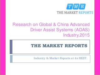 THE MARKET REPORTS
Industry & Market Reports at its BEST.
Research on Global & China Advanced
Driver Assist Systems (ADAS)
Industry,2015
 