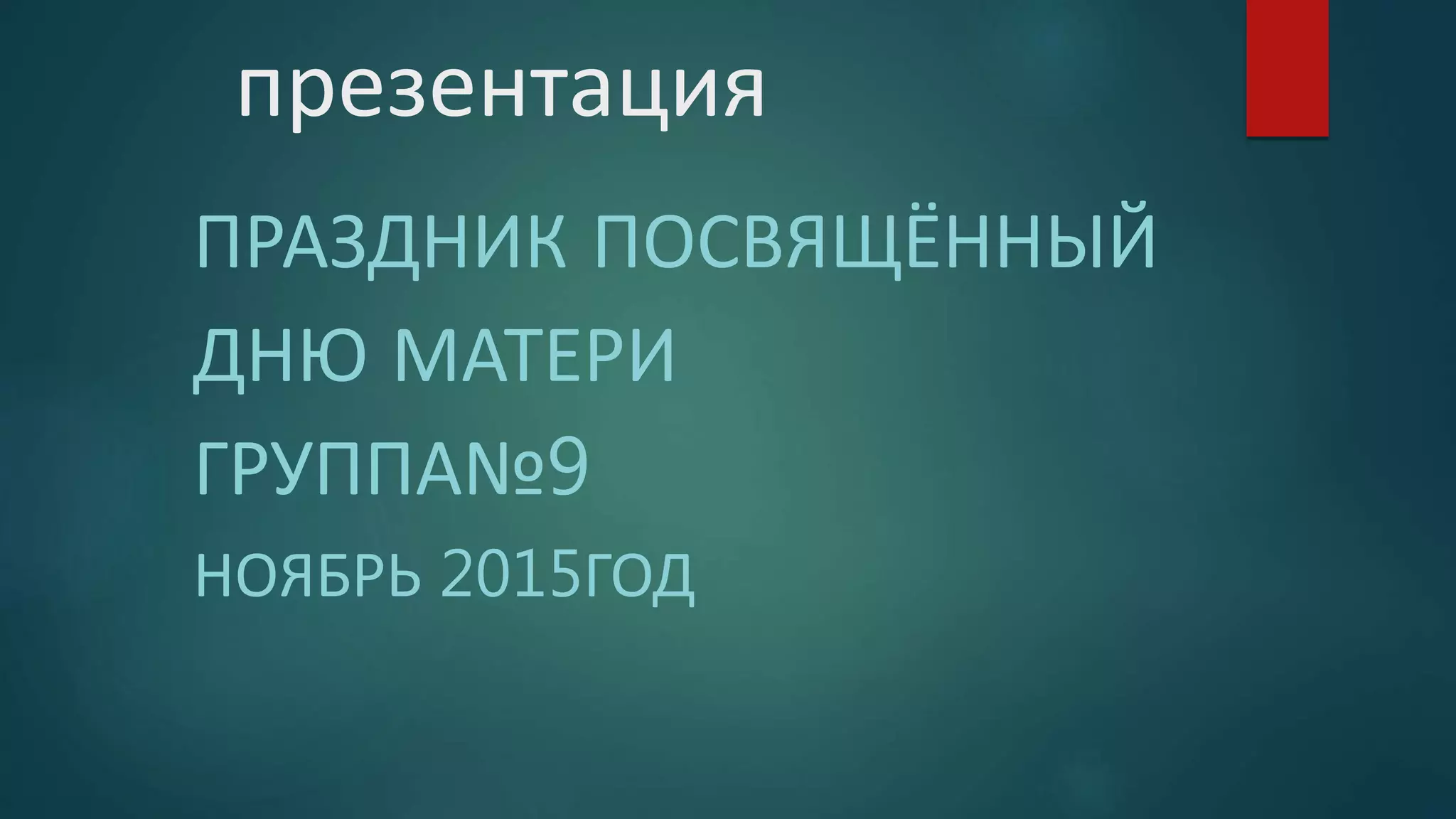 презентация
ПРАЗДНИК ПОСВЯЩЁННЫЙ
ДНЮ МАТЕРИ
ГРУППА№9
НОЯБРЬ 2015ГОД