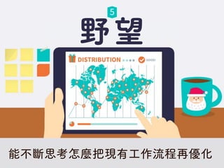 野望
能不斷思考怎麼把現有工作流程再優化
 