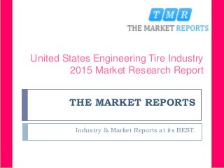 THE MARKET REPORTS
Industry & Market Reports at its BEST.
United States Engineering Tire Industry
2015 Market Research Report
 