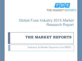 THE MARKET REPORTS
Industry & Market Reports at its BEST.
Global Fuse Industry 2015 Market
Research Report
 
