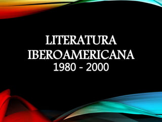 LITERATURA
IBEROAMERICANA
1980 - 2000
 