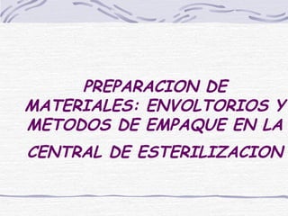 PREPARACION DE
MATERIALES: ENVOLTORIOS Y
METODOS DE EMPAQUE EN LA
CENTRAL DE ESTERILIZACION
 