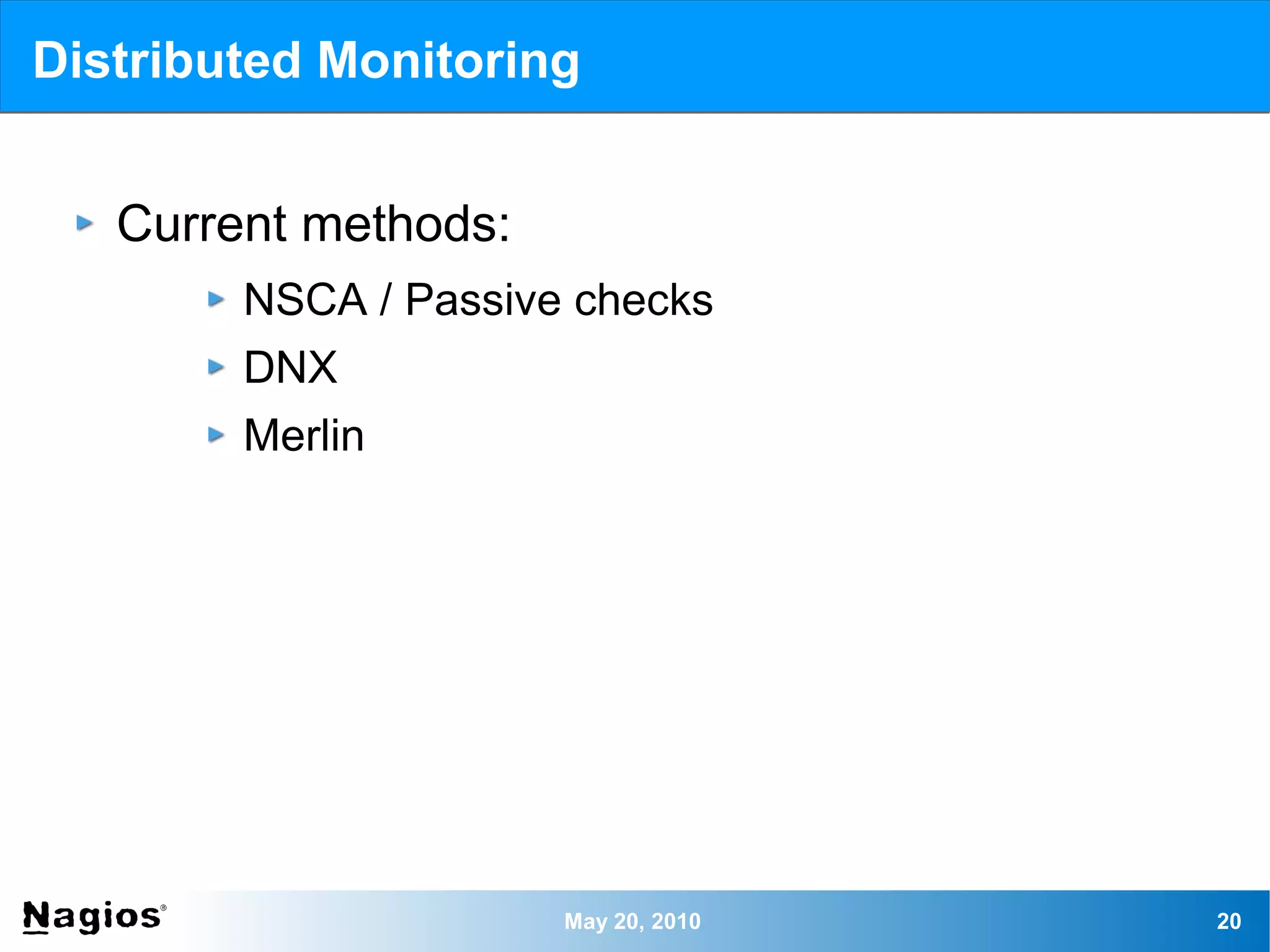 Distributed Monitoring


   Current methods:
        NSCA / Passive checks
        DNX
        Merlin




                      May 20, 2010   20
 