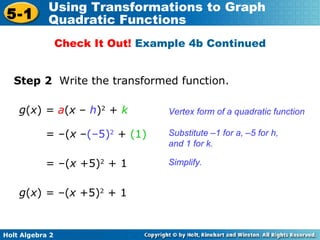 Step 2  Write the transformed function. g ( x )  =   a ( x  –  h ) 2  +  k Vertex form of a quadratic function Simplify. = –( x  – (–5) 2  +  (1)   = –( x  +5) 2  + 1  Substitute  –1 for a ,  – 5 for h, and 1  for k. Check It Out!  Example 4b Continued g ( x )  =   – ( x  +5) 2  + 1 