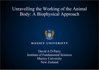 Unravelling the Working of the Animal Body: A Biophysical Approach David A D Parry Institute of Fundamental Sciences Massey University New Zealand 
