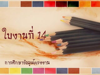 ใบงานที่ 14
การศึกษาข้อมูลโครงงาน
 