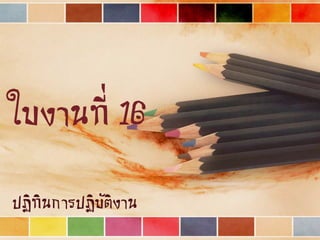 ใบงานที่ 16
ปฏิทินการปฏิบัติงาน
 